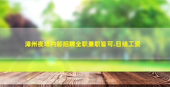 漳州夜场内部招聘全职兼职皆可.日结工资